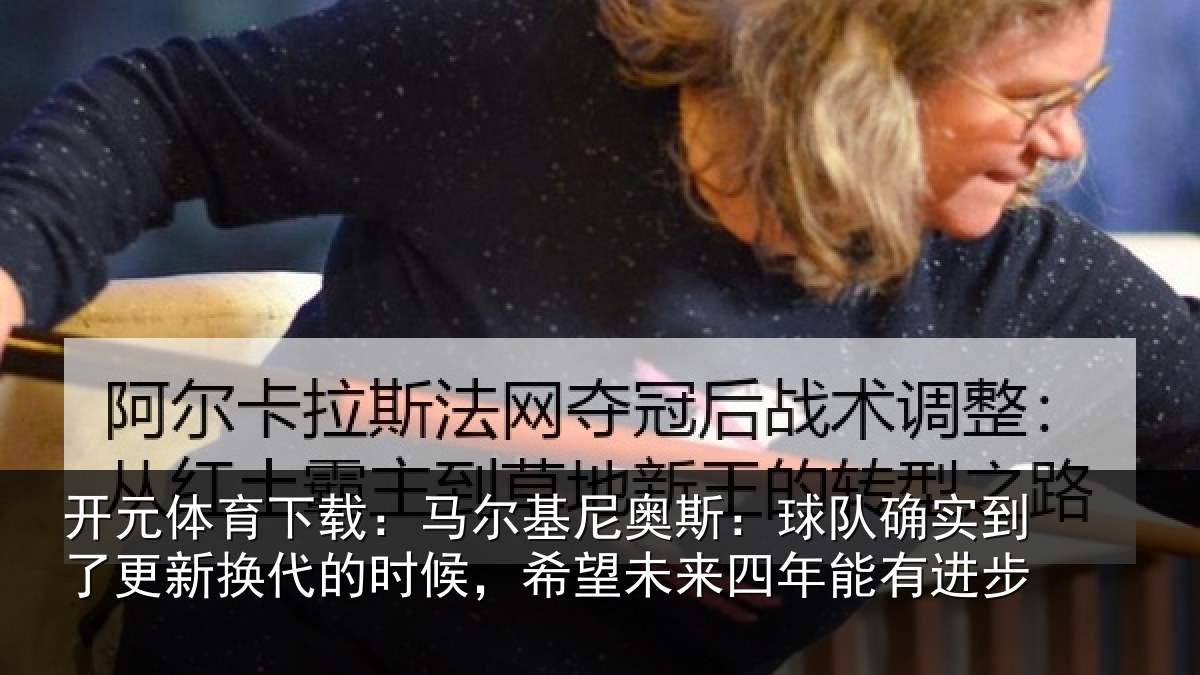 开元体育下载：马尔相关情况到了相关情况望未来四年能有进步