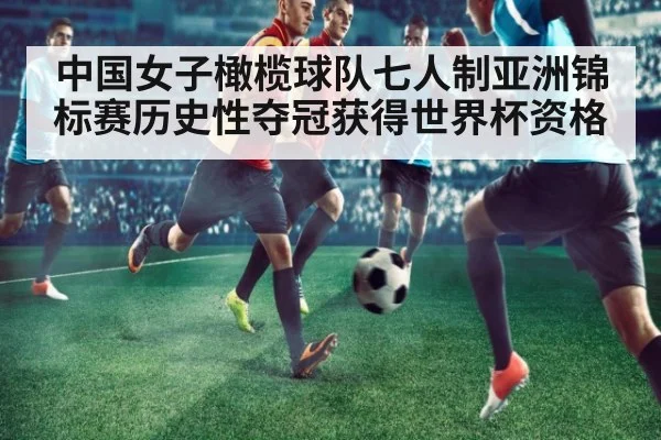 中国女子橄榄球队七人制亚洲锦标赛历史性夺冠获得世界杯资格