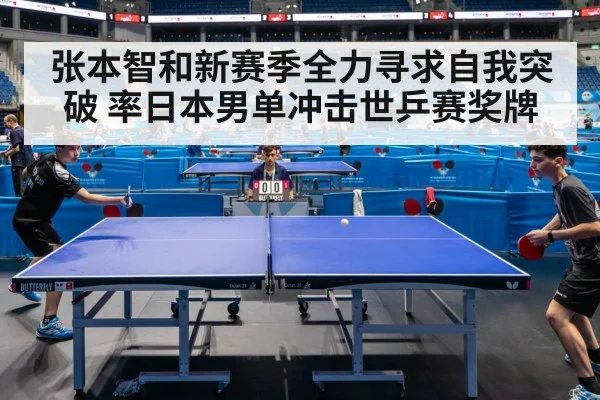 张本智和新赛季全力寻求自我突破 率日本男单冲击世乒赛奖牌