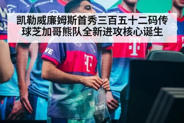 凯勒威廉姆斯首秀三百五十二码传球芝加哥熊队全新进攻核心诞生